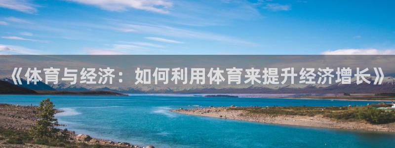 必一体育下载登入：《体育与经济：如何利用体育来提升经济增长》