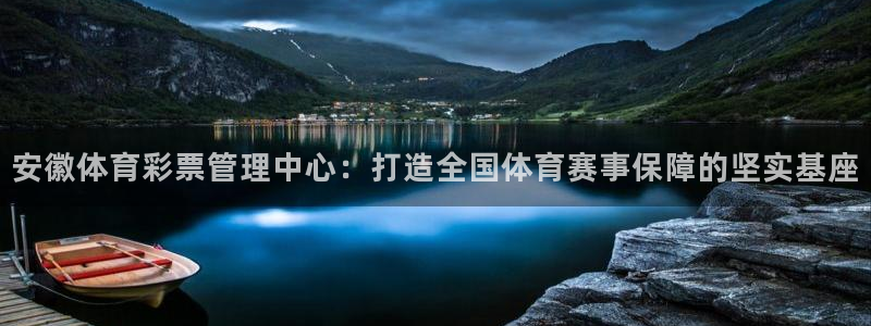 必一体育游戏玩法：安徽体育彩票管理中心：打造全国体育赛事保障