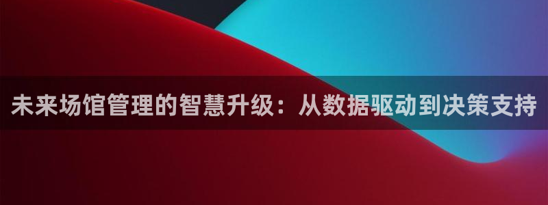 必一体育app平台下载：未来场馆管理的智慧升级：从数据驱动到