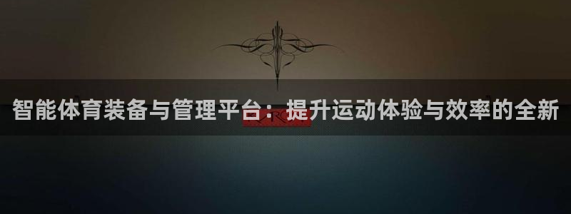 必一运动bsport体育app下载：智能体育装备与管理平台：