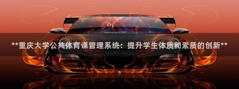 必一体育全站在线登录入口：**重庆大学公共体育课管理系统：提